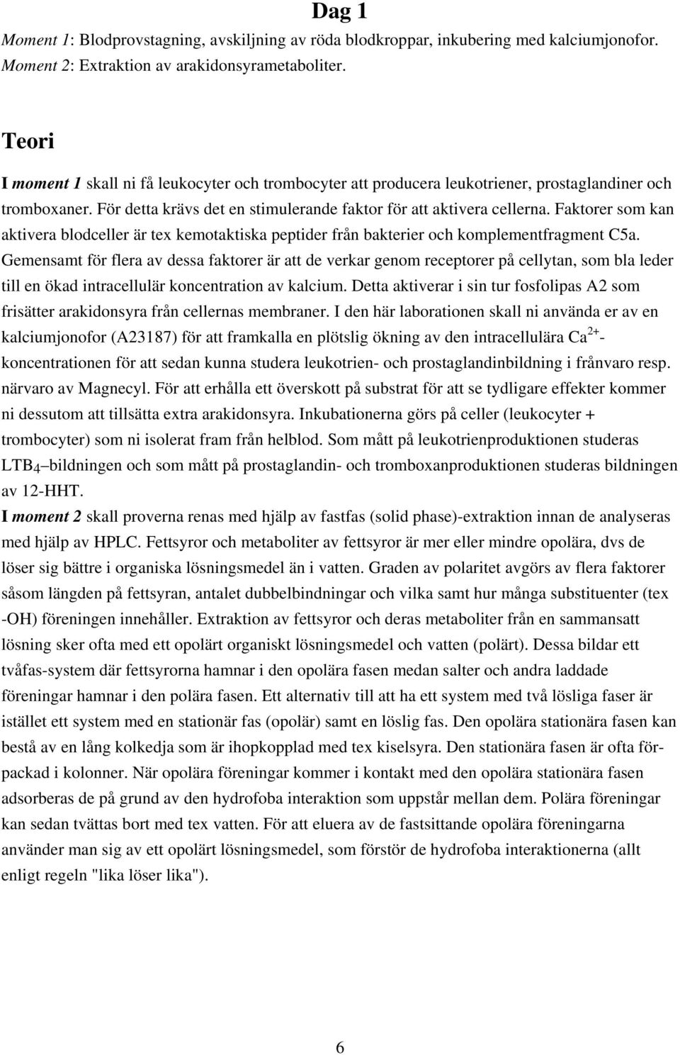 Faktorer som kan aktivera blodceller är tex kemotaktiska peptider från bakterier och komplementfragment 5a.