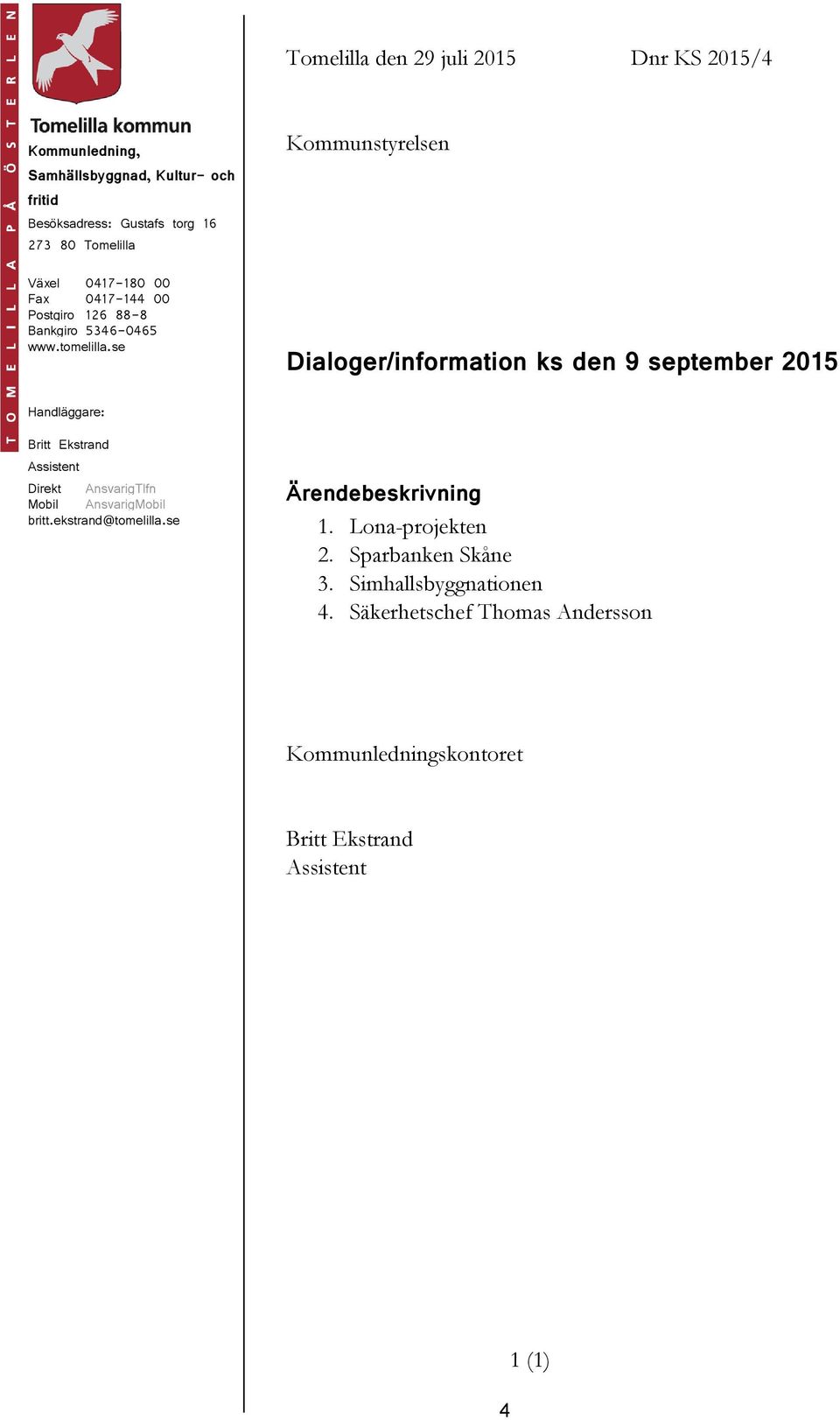 se Kommunstyrelsen Dialoger/information ks den 9 september 2015 Handläggare: Britt Ekstrand Assistent Direkt AnsvarigTlfn Mobil