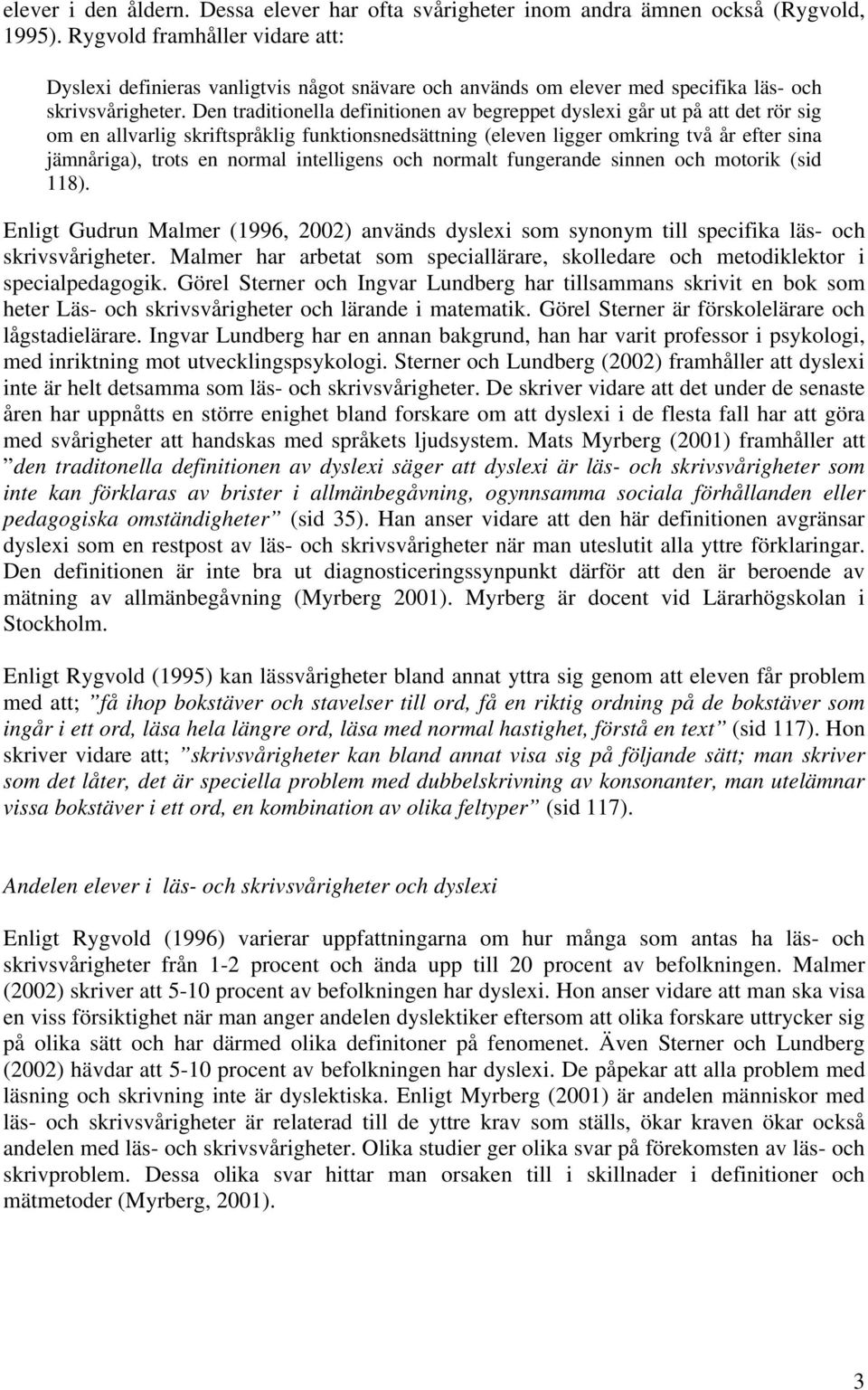 Den traditionella definitionen av begreppet dyslexi går ut på att det rör sig om en allvarlig skriftspråklig funktionsnedsättning (eleven ligger omkring två år efter sina jämnåriga), trots en normal