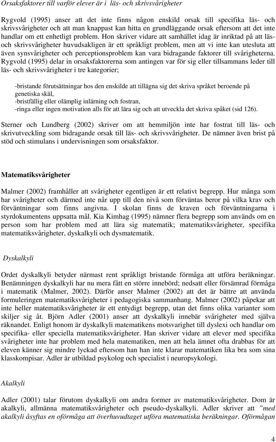 Hon skriver vidare att samhället idag är inriktad på att läsoch skrivsvårigheter huvudsakligen är ett språkligt problem, men att vi inte kan utesluta att även synsvårigheter och perceptionsproblem