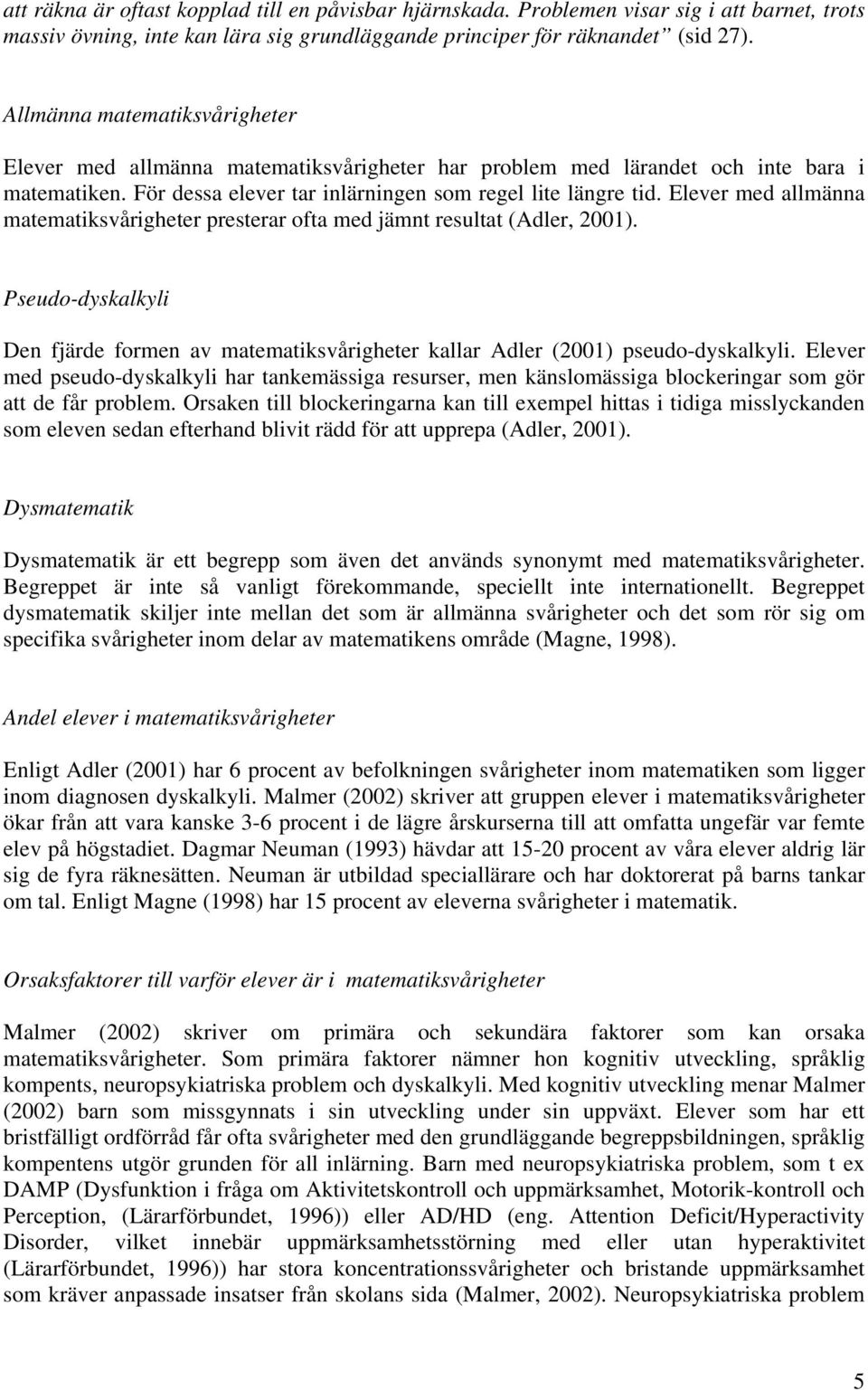 Elever med allmänna matematiksvårigheter presterar ofta med jämnt resultat (Adler, 2001). Pseudo-dyskalkyli Den fjärde formen av matematiksvårigheter kallar Adler (2001) pseudo-dyskalkyli.