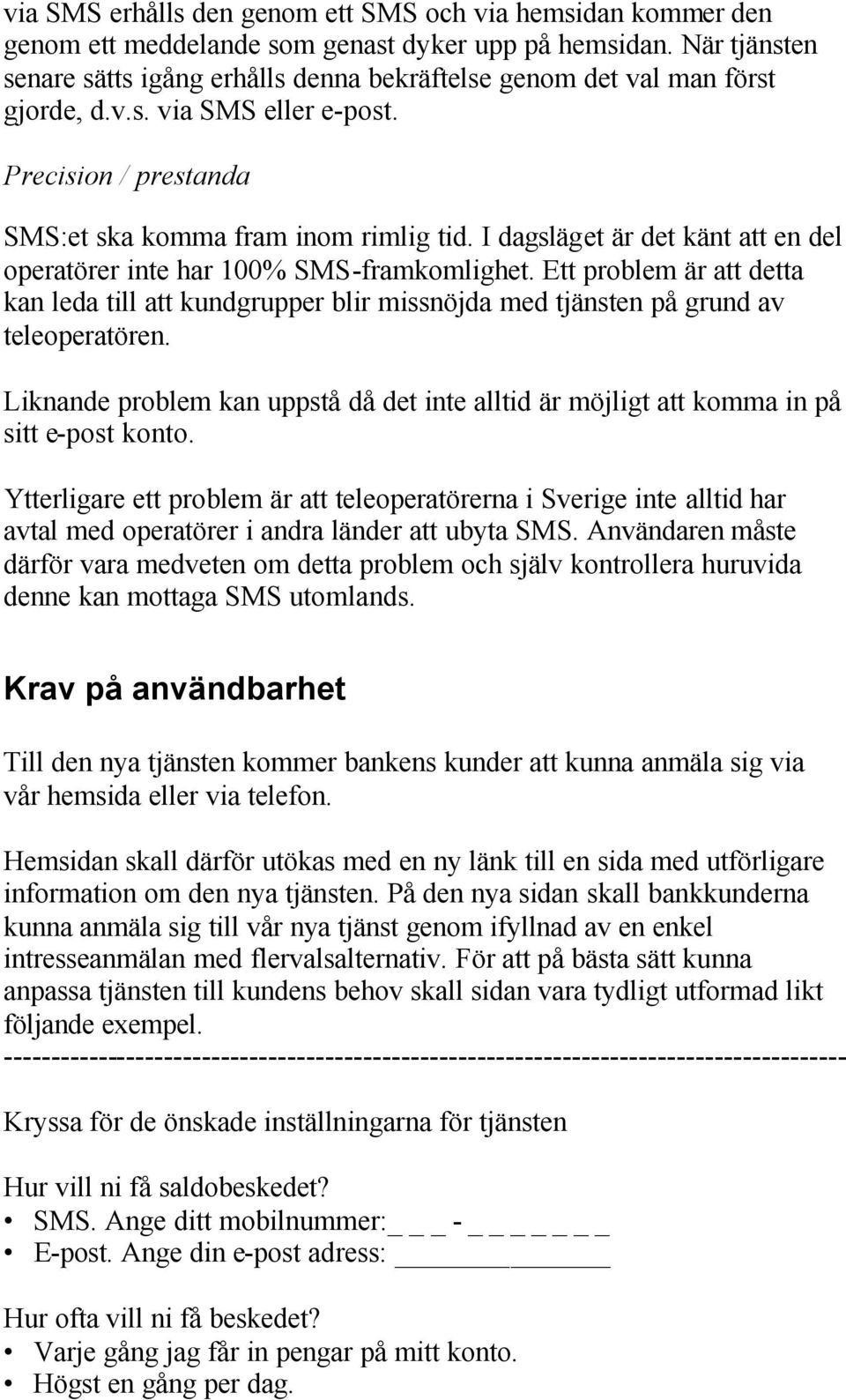 I dagsläget är det känt att en del operatörer inte har 100% SMS-framkomlighet. Ett problem är att detta kan leda till att kundgrupper blir missnöjda med tjänsten på grund av teleoperatören.