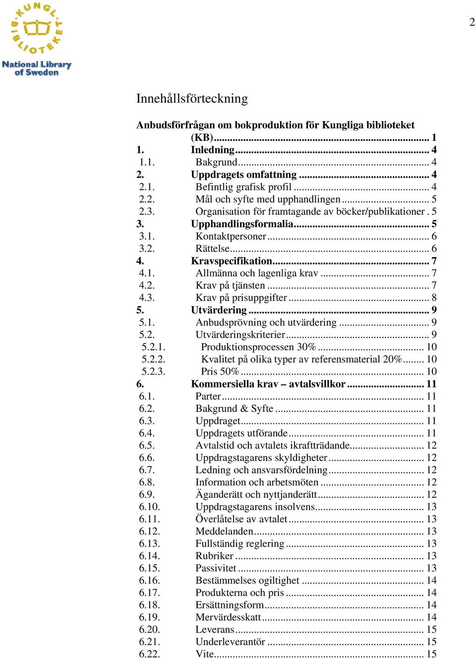 .. 7 4.2. Krav på tjänsten... 7 4.3. Krav på prisuppgifter... 8 5. Utvärdering... 9 5.1. Anbudsprövning och utvärdering... 9 5.2. Utvärderingskriterier... 9 5.2.1. Produktionsprocessen 30%... 10 5.2.2. Kvalitet på olika typer av referensmaterial 20%.