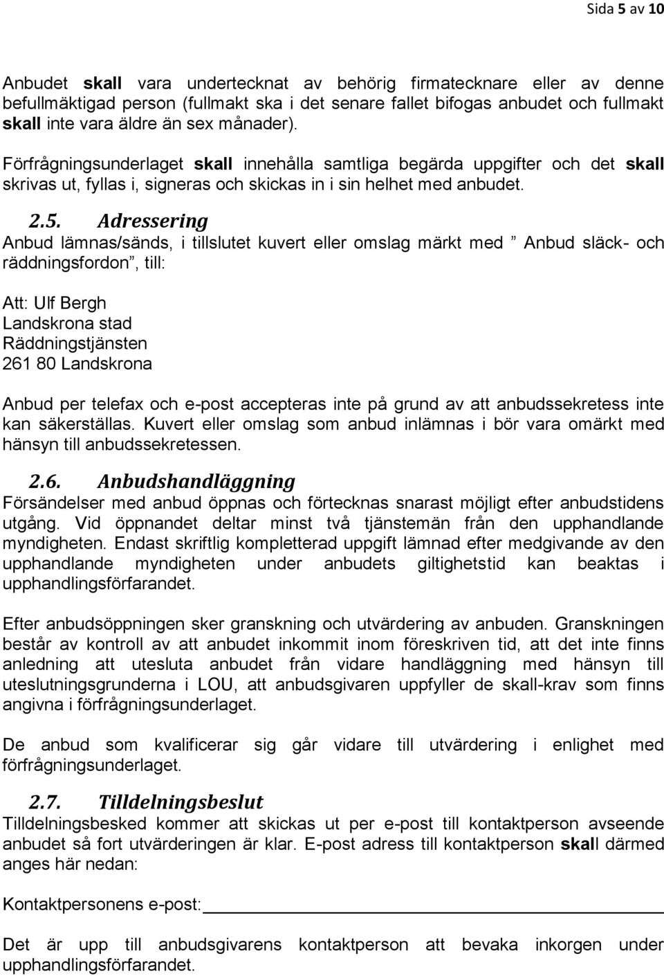 Adressering Anbud lämnas/sänds, i tillslutet kuvert eller omslag märkt med Anbud släck- och räddningsfordon, till: Att: Ulf Bergh Landskrona stad Räddningstjänsten 261 80 Landskrona Anbud per telefax