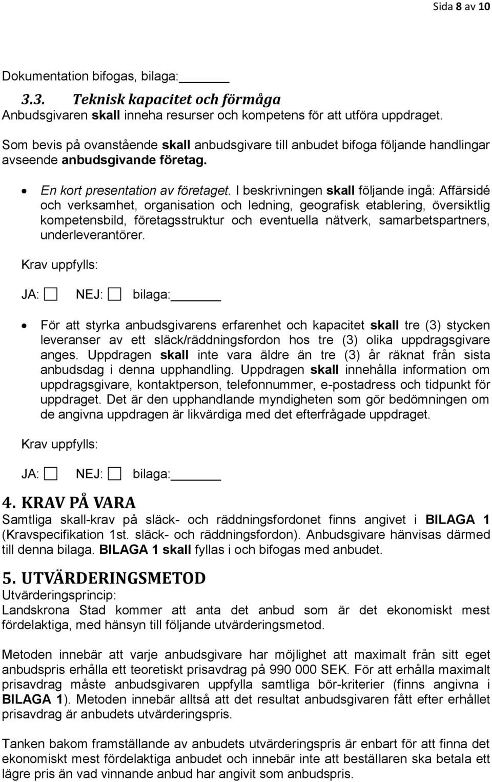 I beskrivningen skall följande ingå: Affärsidé och verksamhet, organisation och ledning, geografisk etablering, översiktlig kompetensbild, företagsstruktur och eventuella nätverk, samarbetspartners,