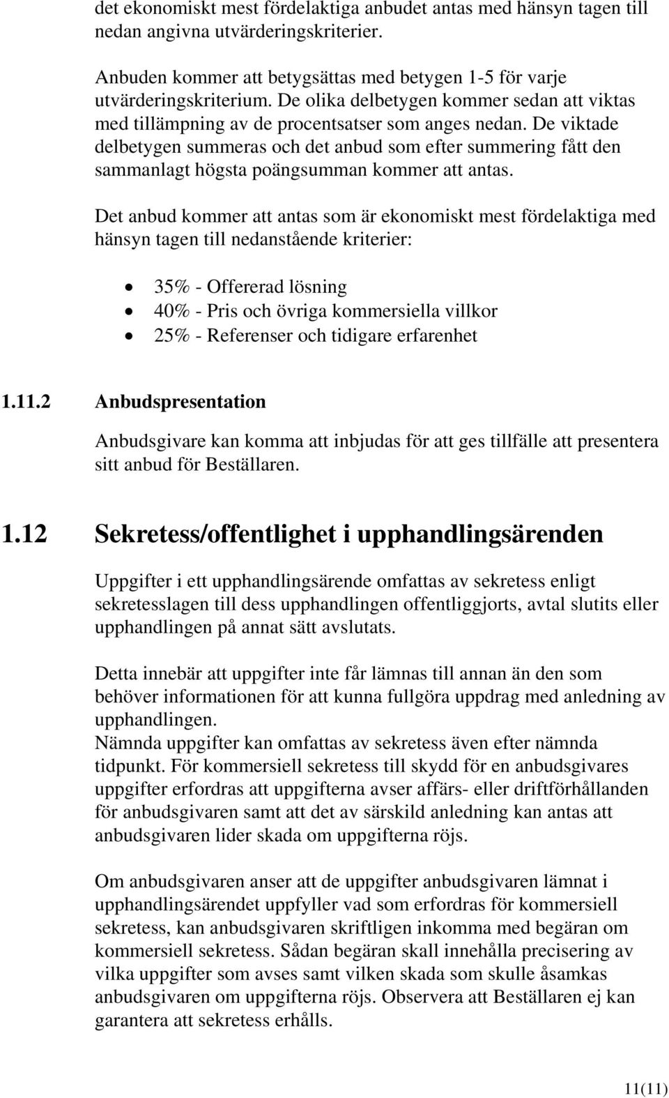 De viktade delbetygen summeras och det anbud som efter summering fått den sammanlagt högsta poängsumman kommer att antas.