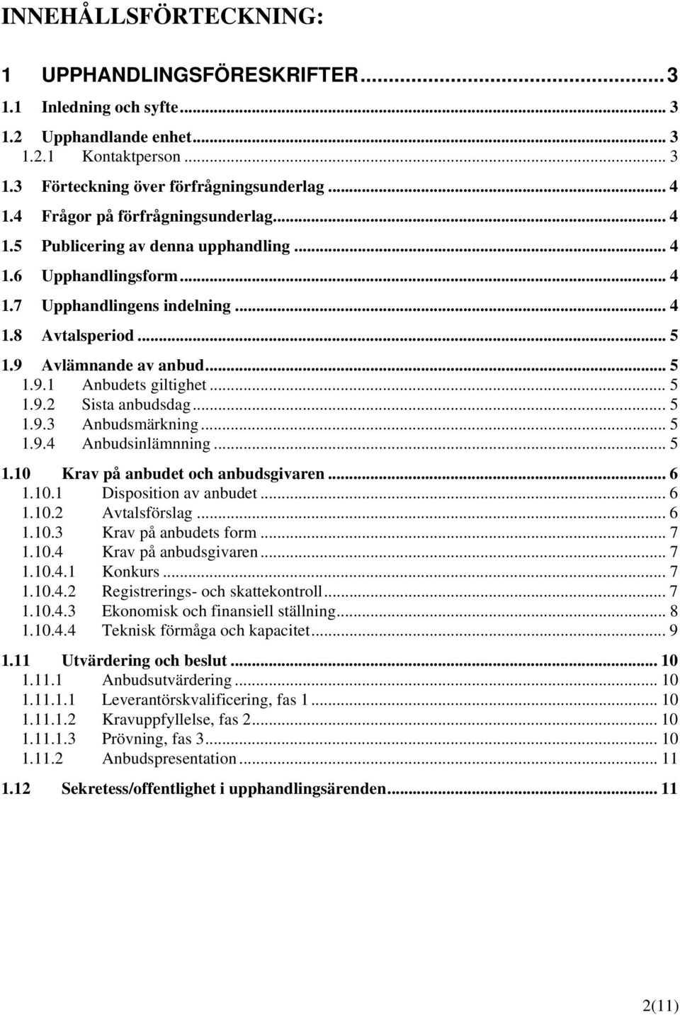 .. 5 1.9.2 Sista anbudsdag... 5 1.9.3 Anbudsmärkning... 5 1.9.4 Anbudsinlämnning... 5 1.10 Krav på anbudet och anbudsgivaren... 6 1.10.1 Disposition av anbudet... 6 1.10.2 Avtalsförslag... 6 1.10.3 Krav på anbudets form.