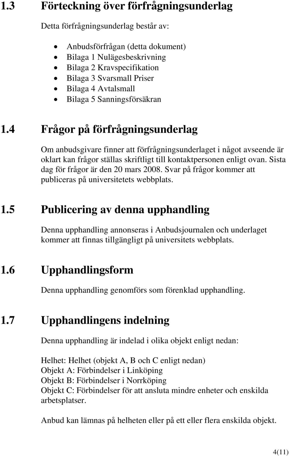 4 Frågor på förfrågningsunderlag Om anbudsgivare finner att förfrågningsunderlaget i något avseende är oklart kan frågor ställas skriftligt till kontaktpersonen enligt ovan.