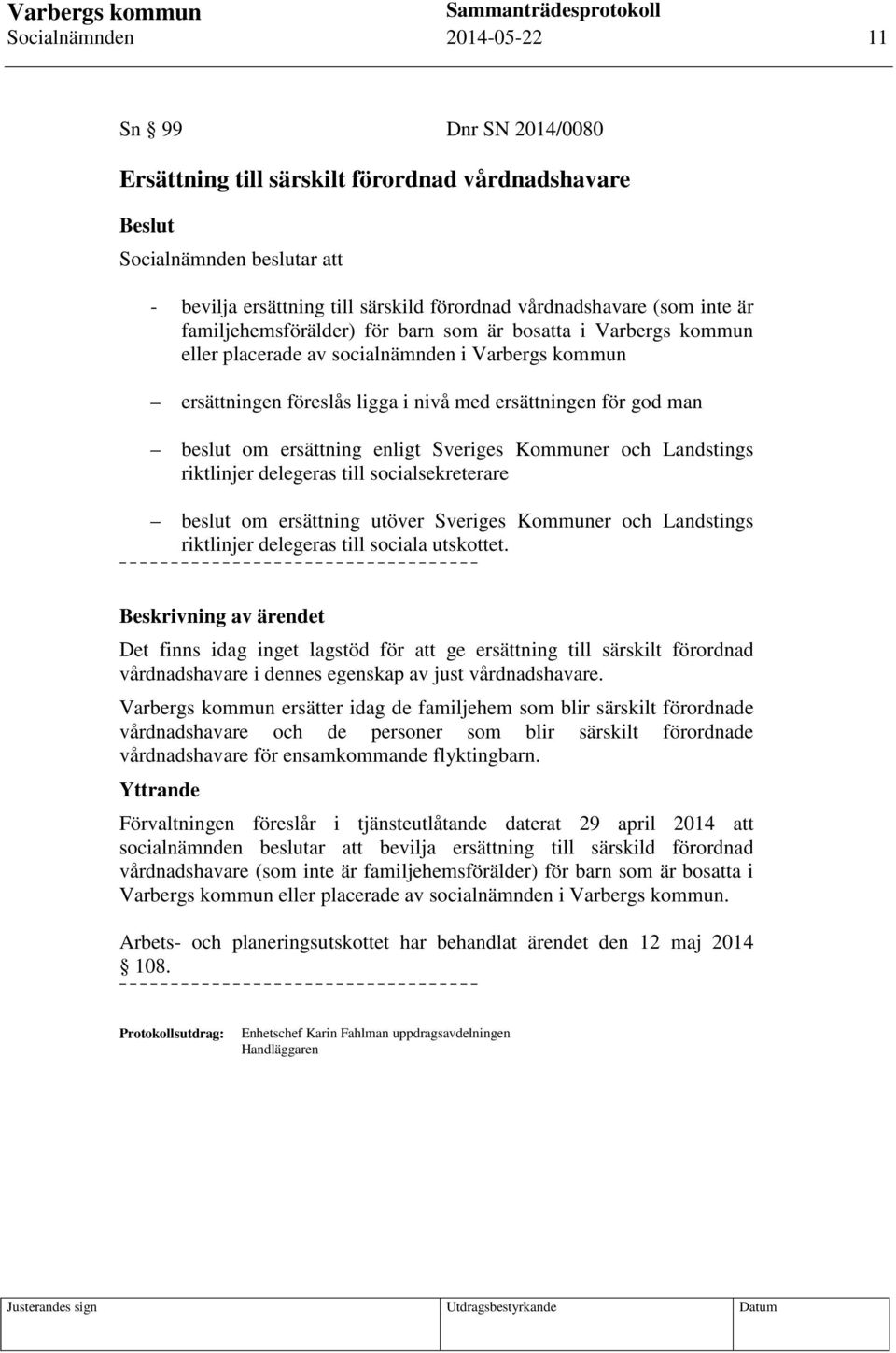 ersättning enligt Sveriges Kommuner och Landstings riktlinjer delegeras till socialsekreterare beslut om ersättning utöver Sveriges Kommuner och Landstings riktlinjer delegeras till sociala utskottet.