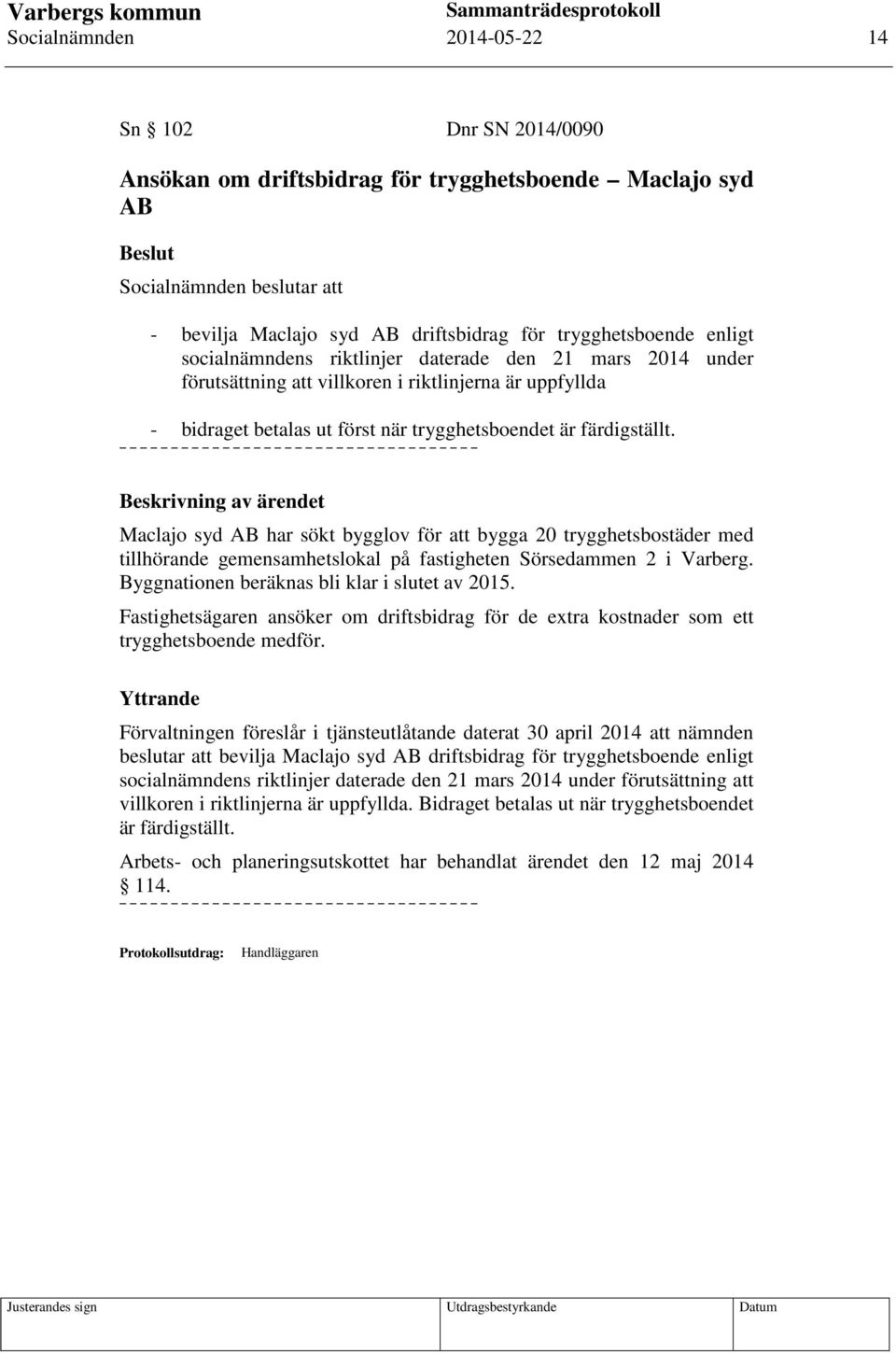 Beskrivning av ärendet Maclajo syd AB har sökt bygglov för att bygga 20 trygghetsbostäder med tillhörande gemensamhetslokal på fastigheten Sörsedammen 2 i Varberg.