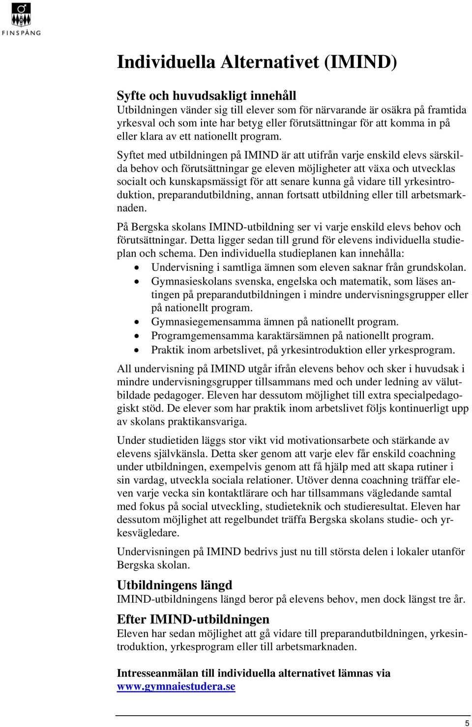 Syftet med utbildningen på IMIND är att utifrån varje enskild elevs särskilda behov och förutsättningar ge eleven möjligheter att växa och utvecklas socialt och kunskapsmässigt för att senare kunna