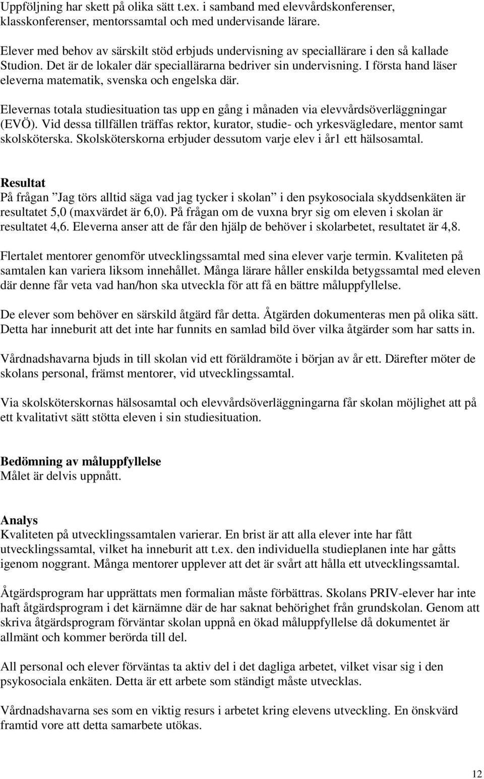 I första hand läser eleverna matematik, svenska och engelska där. Elevernas totala studiesituation tas upp en gång i månaden via elevvårdsöverläggningar (EVÖ).