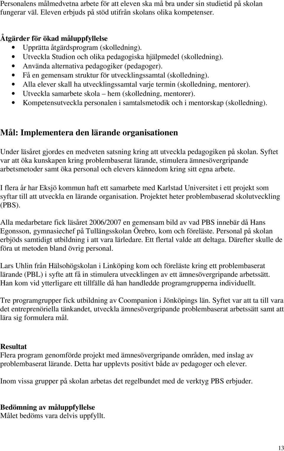 Få en gemensam struktur för utvecklingssamtal (skolledning). Alla elever skall ha utvecklingssamtal varje termin (skolledning, mentorer). Utveckla samarbete skola hem (skolledning, mentorer).