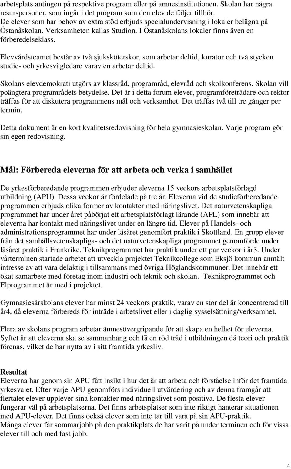 Elevvårdsteamet består av två sjuksköterskor, som arbetar deltid, kurator och två stycken studie- och yrkesvägledare varav en arbetar deltid.