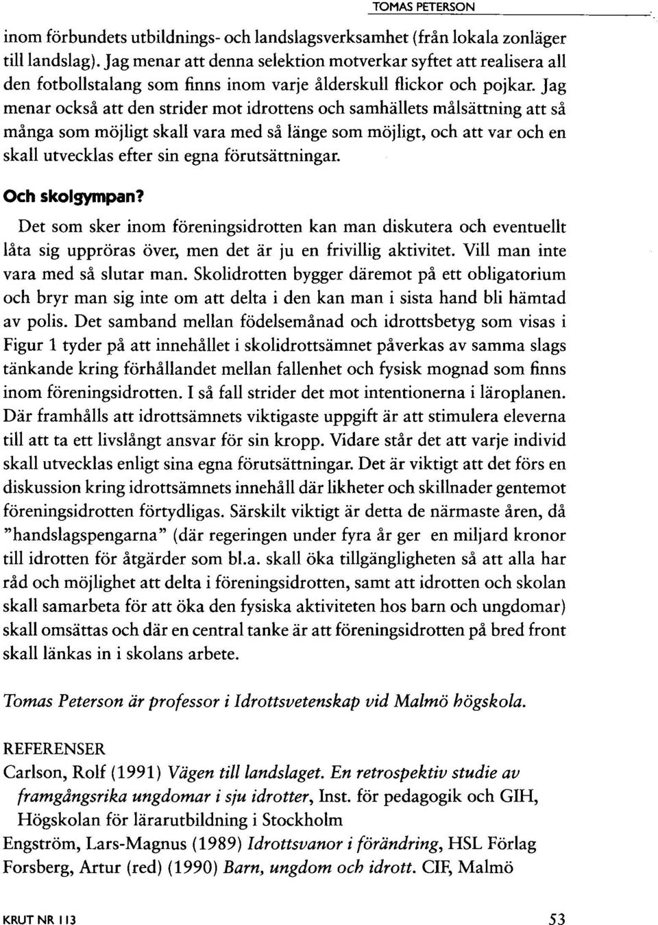 Jag menar också att den strider mot idrottens och samhällets målsättning att så många som möjligt skall vara med så länge som möjligt, och att var och en skall utvecklas efter sin egna