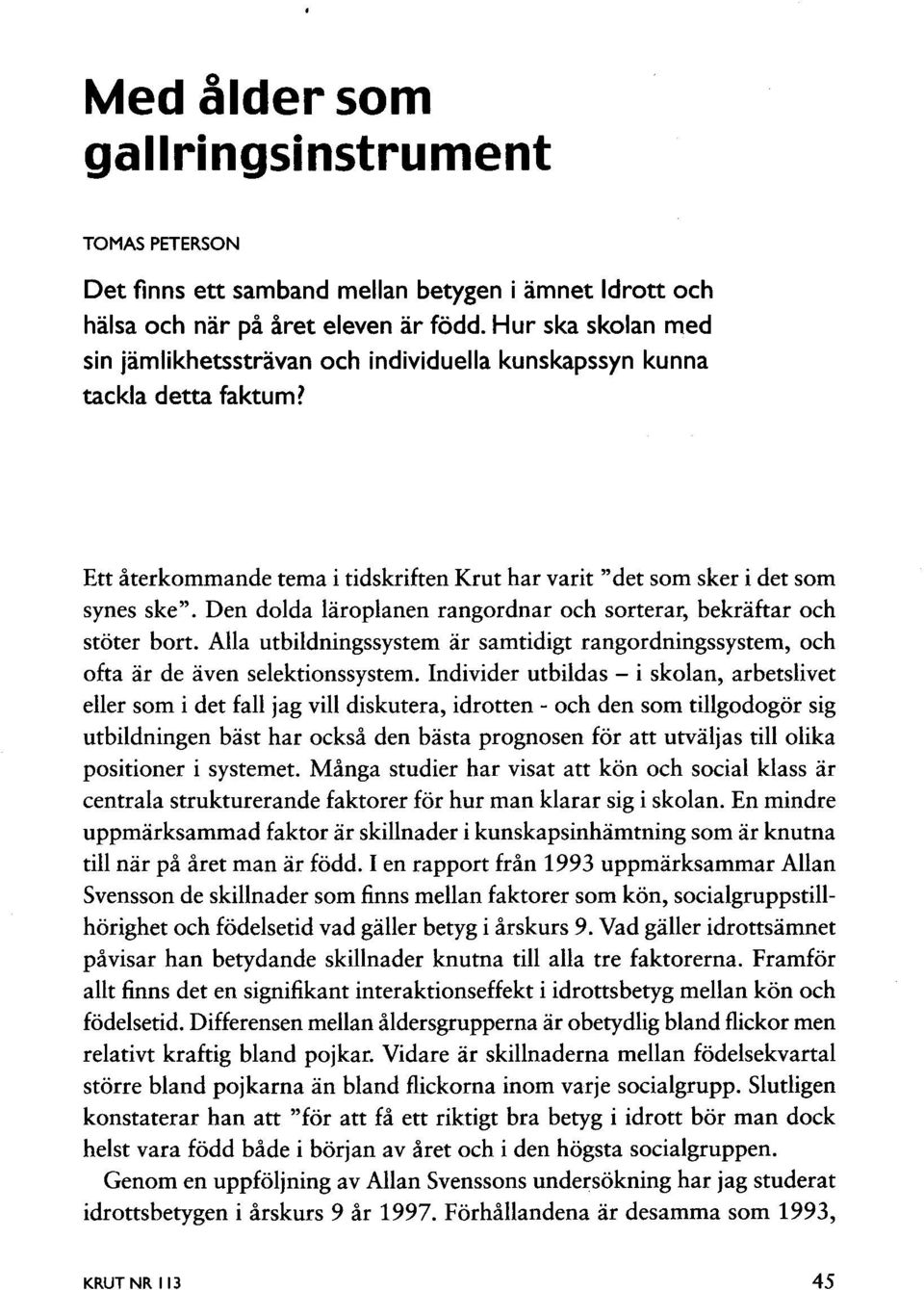 Den dolda läroplanen rangordnar och sorterar, bekräftar och stöter bort. Alla utbildningssystem är samtidigt rangordningssystem, och ofta är de även selektionssystem.