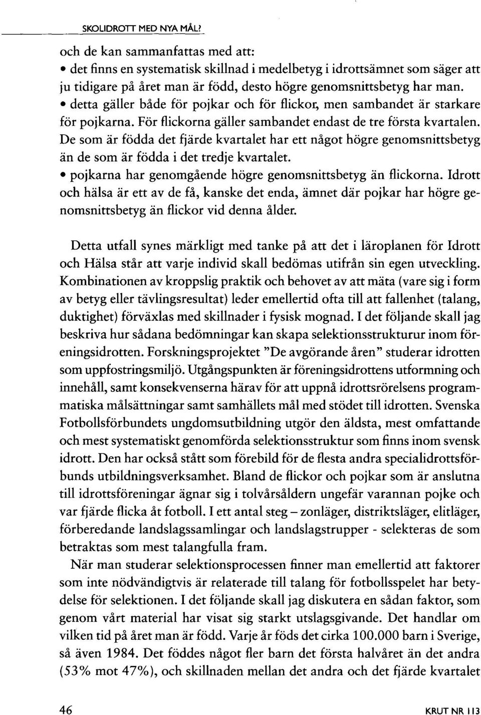 detta gäller både för pojkar och för flickor, men sambandet är starkare för pojkarna. För flickorna gäller sambandet endast de tre första kvartalen.