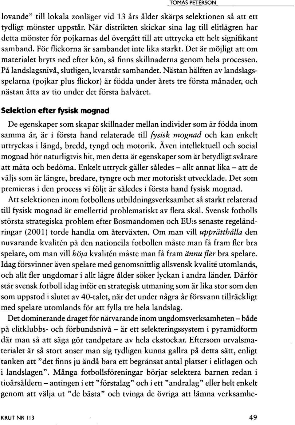 Det är möjligt att om materialet bryts ned efter kön, så finns skillnaderna genom hela processen. På landslagsnivå, slutligen, kvarstår sambandet.