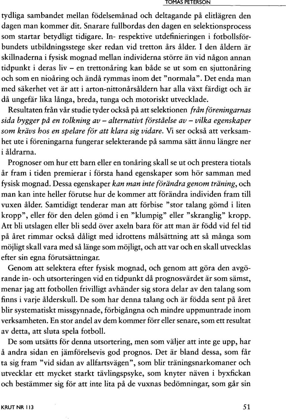 den åldern är skillnaderna i fysisk mognad mellan individerna större än vid någon annan tidpunkt i deras liv - en trettonåring kan både se ut som en sjuttonåring och som en nioåring och ändå rymmas