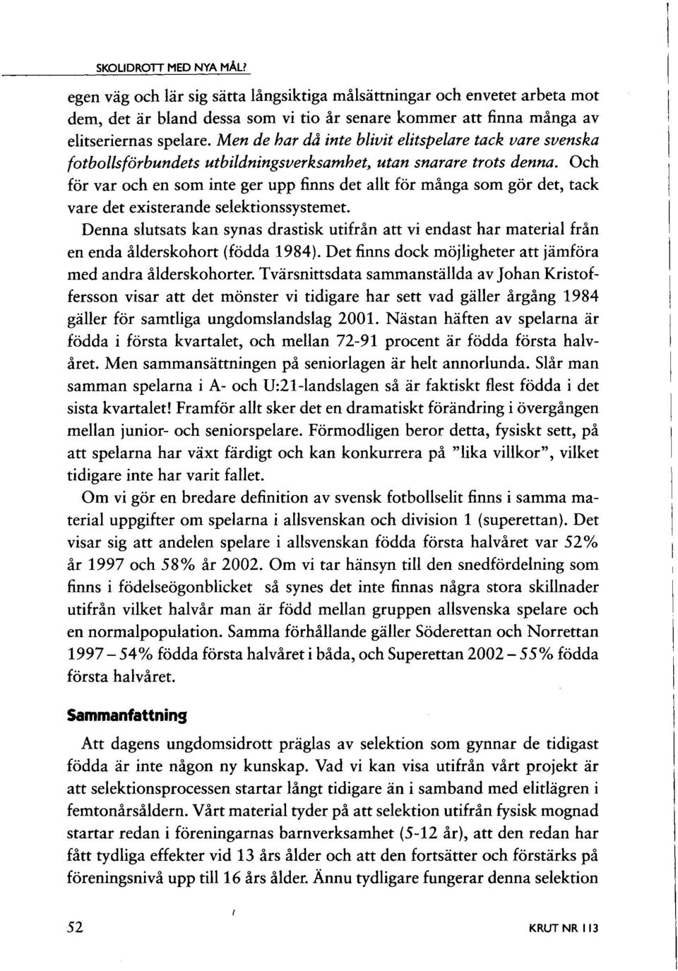 Och för var och en som inte ger upp finns det allt för många som gör det, tack vare det existerande selektionssystemet.