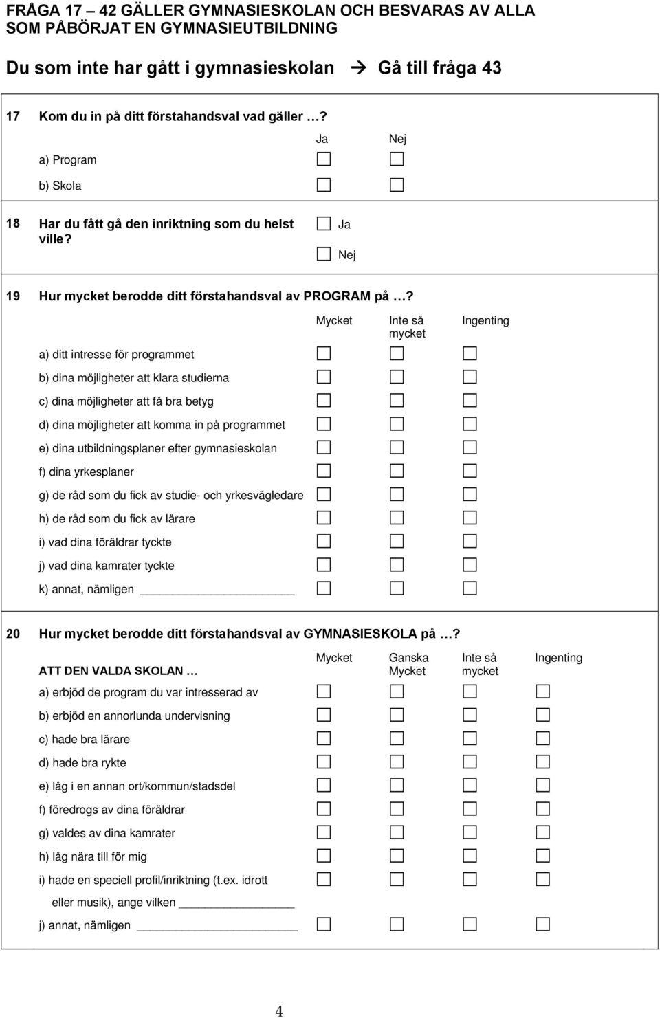 a) ditt intresse för programmet Mycket Inte så Ingenting mycket b) dina möjligheter att klara studierna c) dina möjligheter att få bra betyg d) dina möjligheter att komma in på programmet e) dina