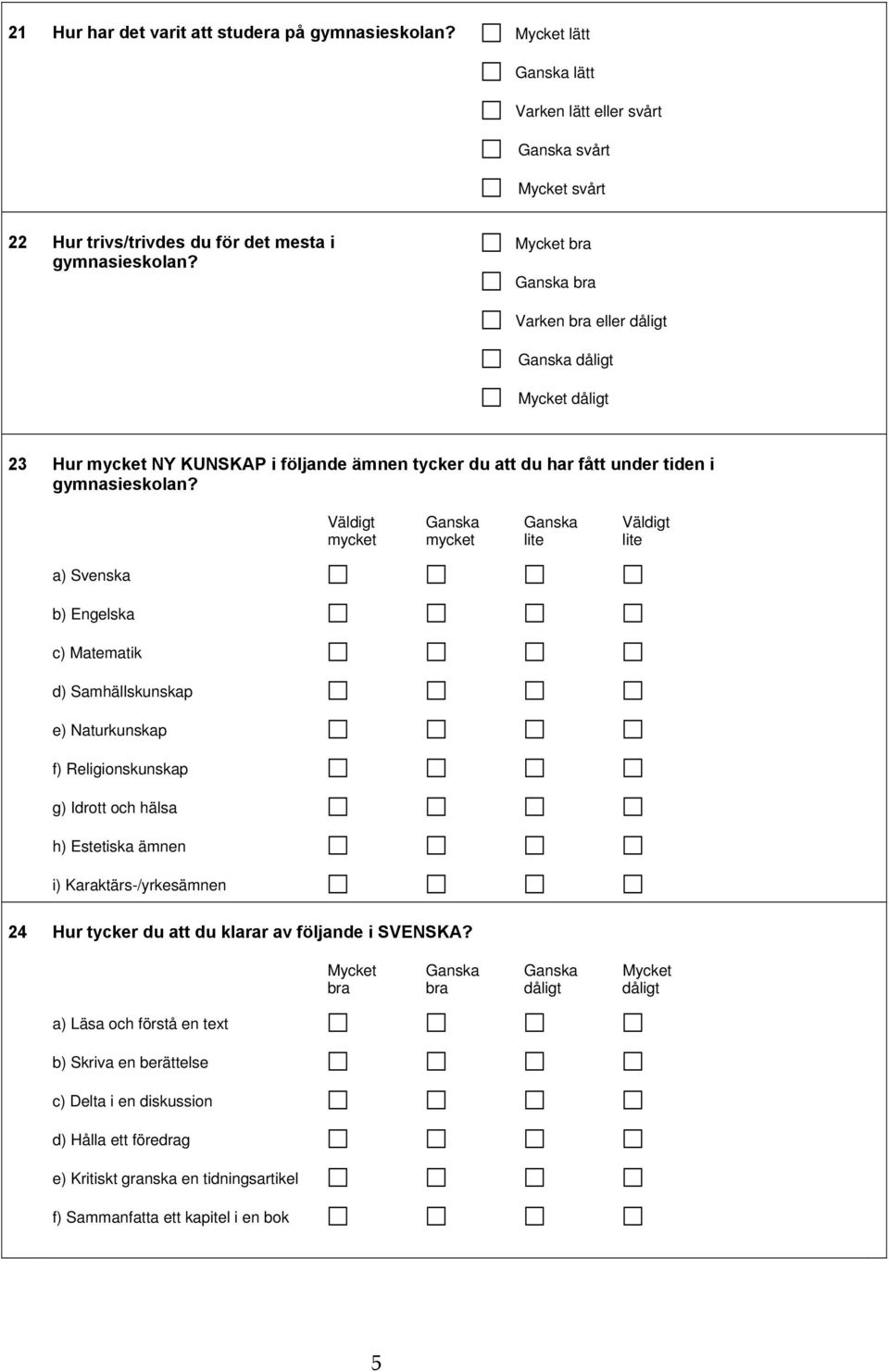 a) Svenska b) Engelska c) Matematik d) Samhällskunskap e) Naturkunskap f) Religionskunskap g) Idrott och hälsa h) Estetiska ämnen i) Karaktärs-/yrkesämnen Väldigt Ganska Ganska Väldigt mycket mycket