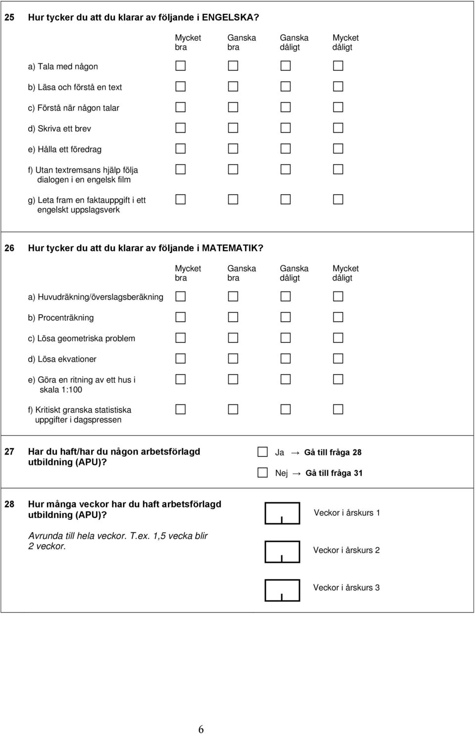 i ett engelskt uppslagsverk Mycket Ganska Ganska Mycket bra bra dåligt dåligt 26 Hur tycker du att du klarar av följande i MATEMATIK?
