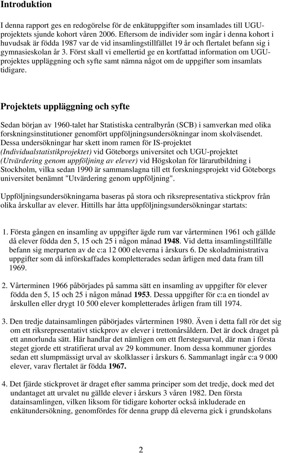 Först skall vi emellertid ge en kortfattad information om UGUprojektes uppläggning och syfte samt nämna något om de uppgifter som insamlats tidigare.