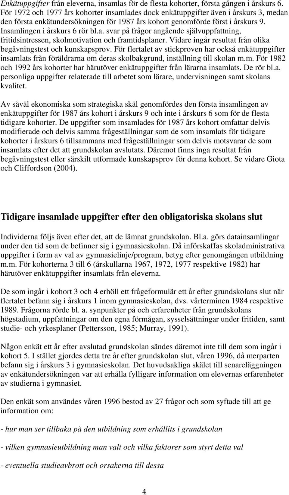 Vidare ingår resultat från olika begåvningstest och kunskapsprov. För flertalet av stickproven har också enkätuppgifter insaml