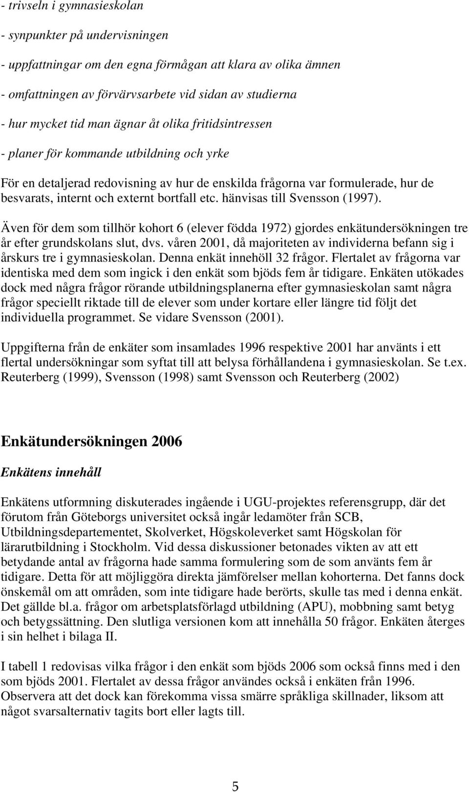 hänvisas till Svensson (1997). Även för dem som tillhör kohort 6 (elever födda 1972) gjordes enkätundersökningen tre år efter grundskolans slut, dvs.