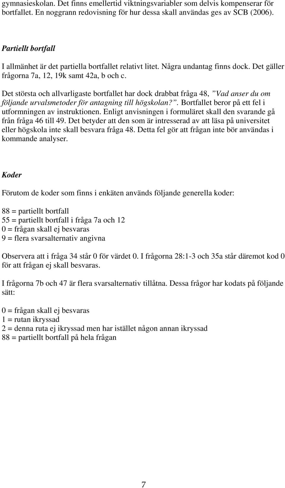 Det största och allvarligaste bortfallet har dock drabbat fråga 48, Vad anser du om följande urvalsmetoder för antagning till högskolan?. Bortfallet beror på ett fel i utformningen av instruktionen.