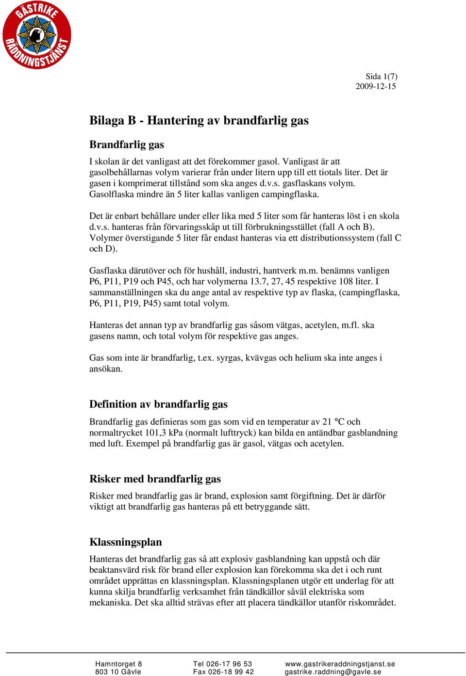 Gasolflaska mindre än 5 liter kallas vanligen campingflaska. Det är enbart behållare under eller lika med 5 liter som får hanteras löst i en skola d.v.s. hanteras från förvaringsskåp ut till förbrukningsstället (fall A och B).