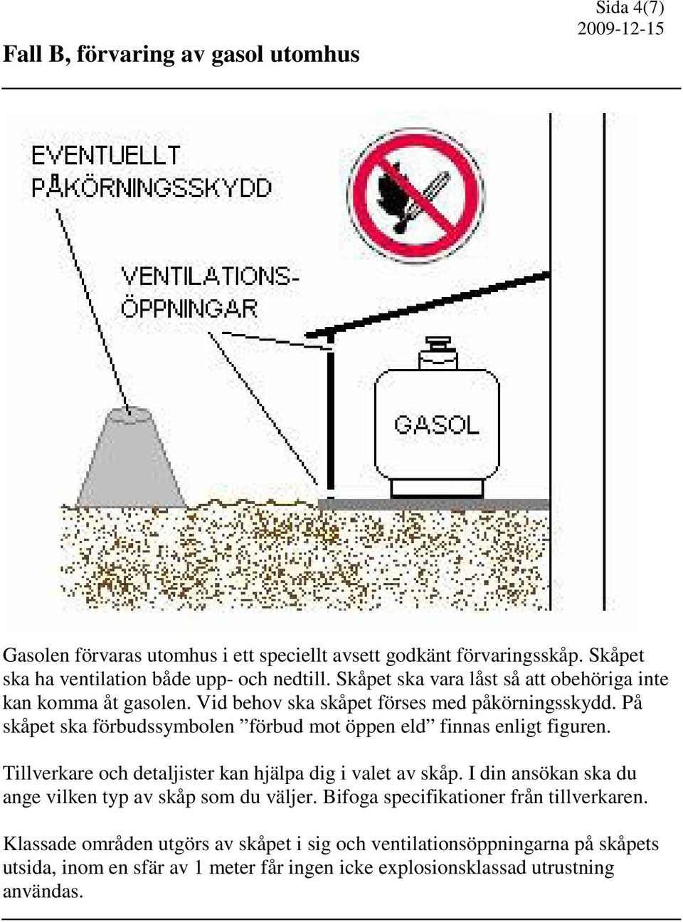 Vid behov ska skåpet förses med påkörningsskydd. På skåpet ska förbudssymbolen förbud mot öppen eld finnas enligt figuren.