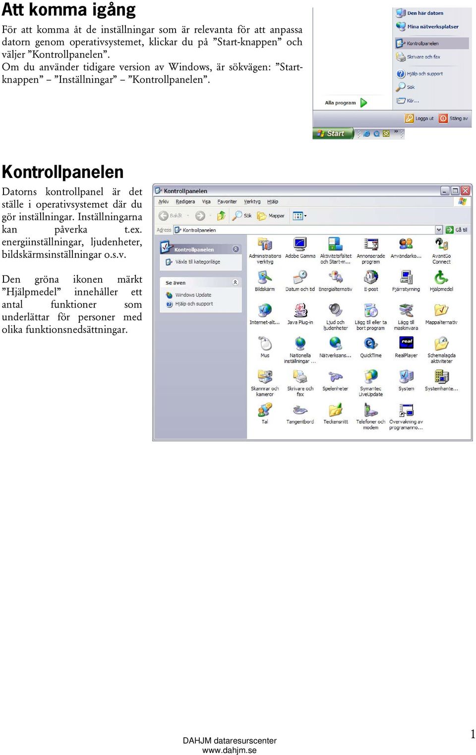 Kontrollpanelen Datorns kontrollpanel är det ställe i operativsystemet där du gör inställningar. Inställningarna kan påverka t.ex.