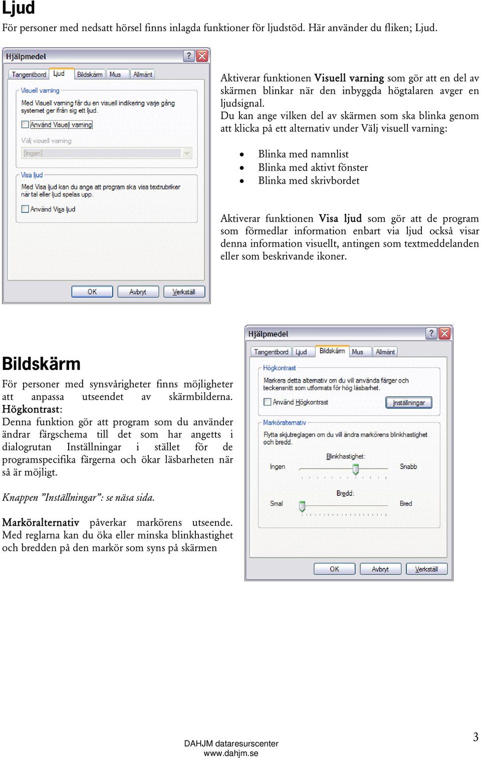 Du kan ange vilken del av skärmen som ska blinka genom att klicka på ett alternativ under Välj visuell varning: Blinka med namnlist Blinka med aktivt fönster Blinka med skrivbordet Aktiverar