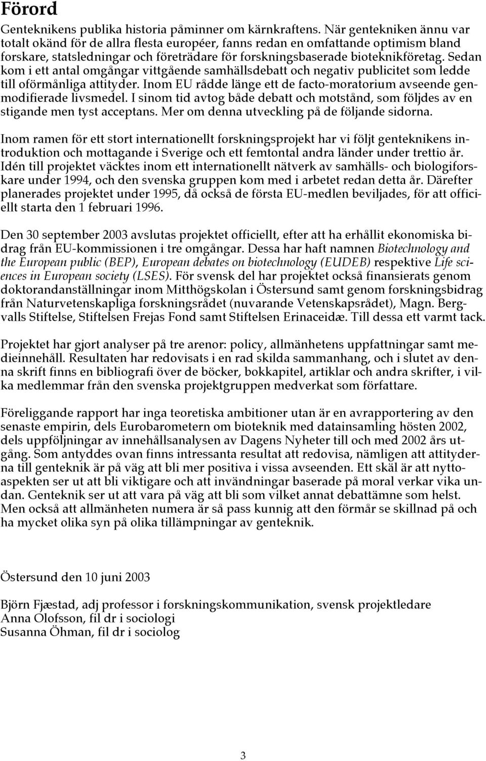 Sedan kom i ett antal omgångar vittgående samhällsdebatt och negativ publicitet som ledde till oförmånliga attityder. Inom EU rådde länge ett de facto-moratorium avseende genmodifierade livsmedel.