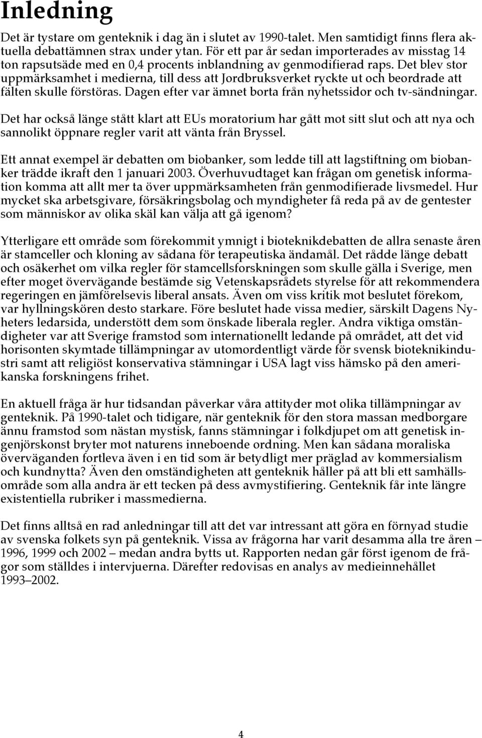 Det blev stor uppmärksamhet i medierna, till dess att Jordbruksverket ryckte ut och beordrade att fälten skulle förstöras. Dagen efter var ämnet borta från nyhetssidor och tv-sändningar.