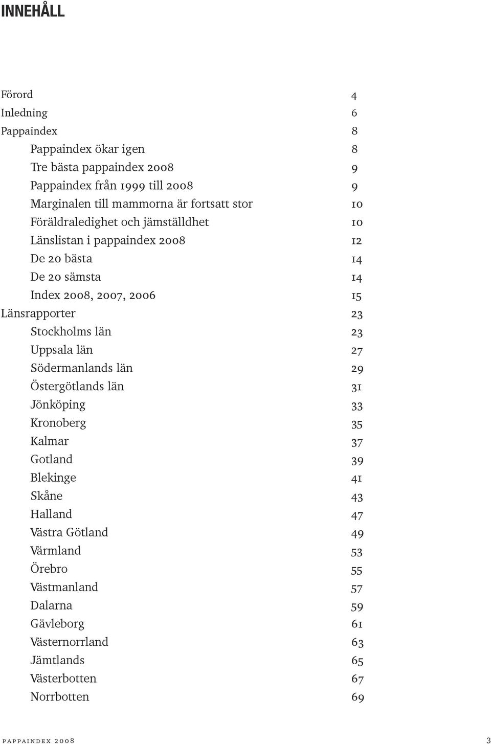 23 Stockholms län 23 Uppsala län 27 Södermanlands län 29 Östergötlands län 31 Jönköping 33 Kronoberg 35 Kalmar 37 Gotland 39 Blekinge 41 Skåne 43 Halland 47