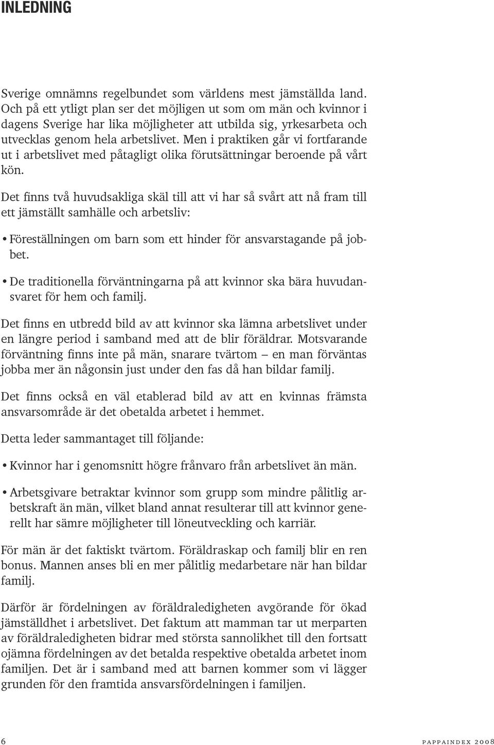 Men i praktiken går vi fortfarande ut i arbetslivet med påtagligt olika förutsättningar beroende på vårt kön.