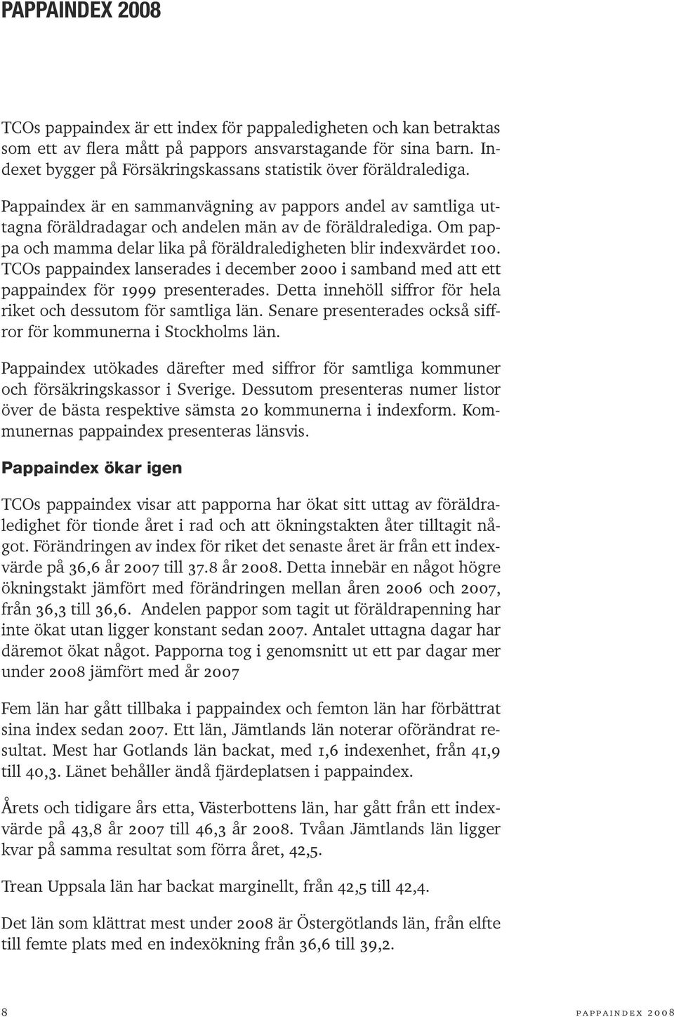 Om pappa och mamma delar lika på föräldraledigheten blir indexvärdet 100. TCOs pappaindex lanserades i december 2000 i samband med att ett pappaindex för 1999 presenterades.