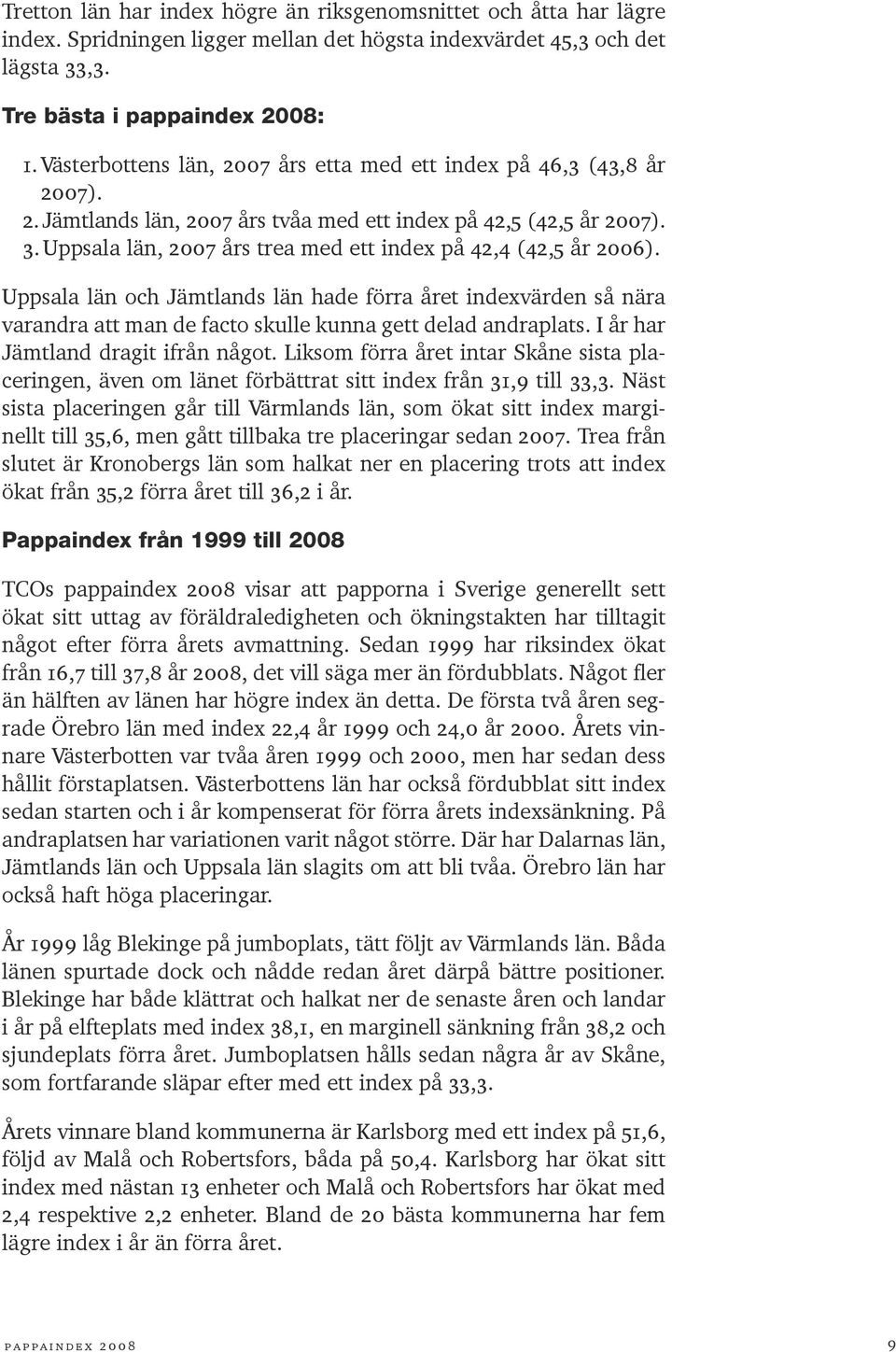 Uppsala län, 2007 års trea med ett index på 42,4 (42,5 år 2006). Uppsala län och Jämtlands län hade förra året indexvärden så nära varandra att man de facto skulle kunna gett delad andraplats.