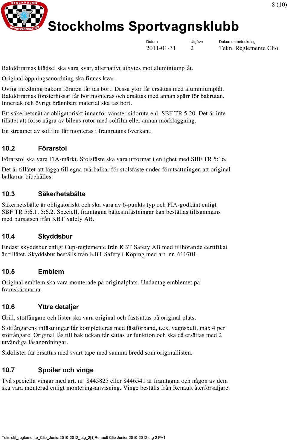 Ett säkerhetsnät är obligatoriskt innanför vänster sidoruta enl. SBF TR 5:20. Det är inte tillåtet att förse några av bilens rutor med solfilm eller annan mörkläggning.