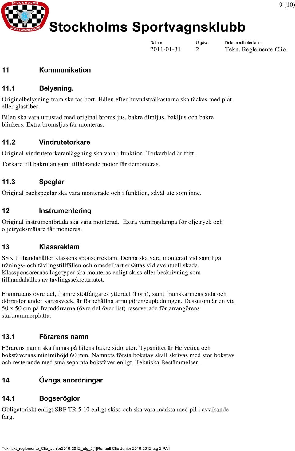 Torkarblad är fritt. Torkare till bakrutan samt tillhörande motor får demonteras. 11.3 Speglar Original backspeglar ska vara monterade och i funktion, såväl ute som inne.