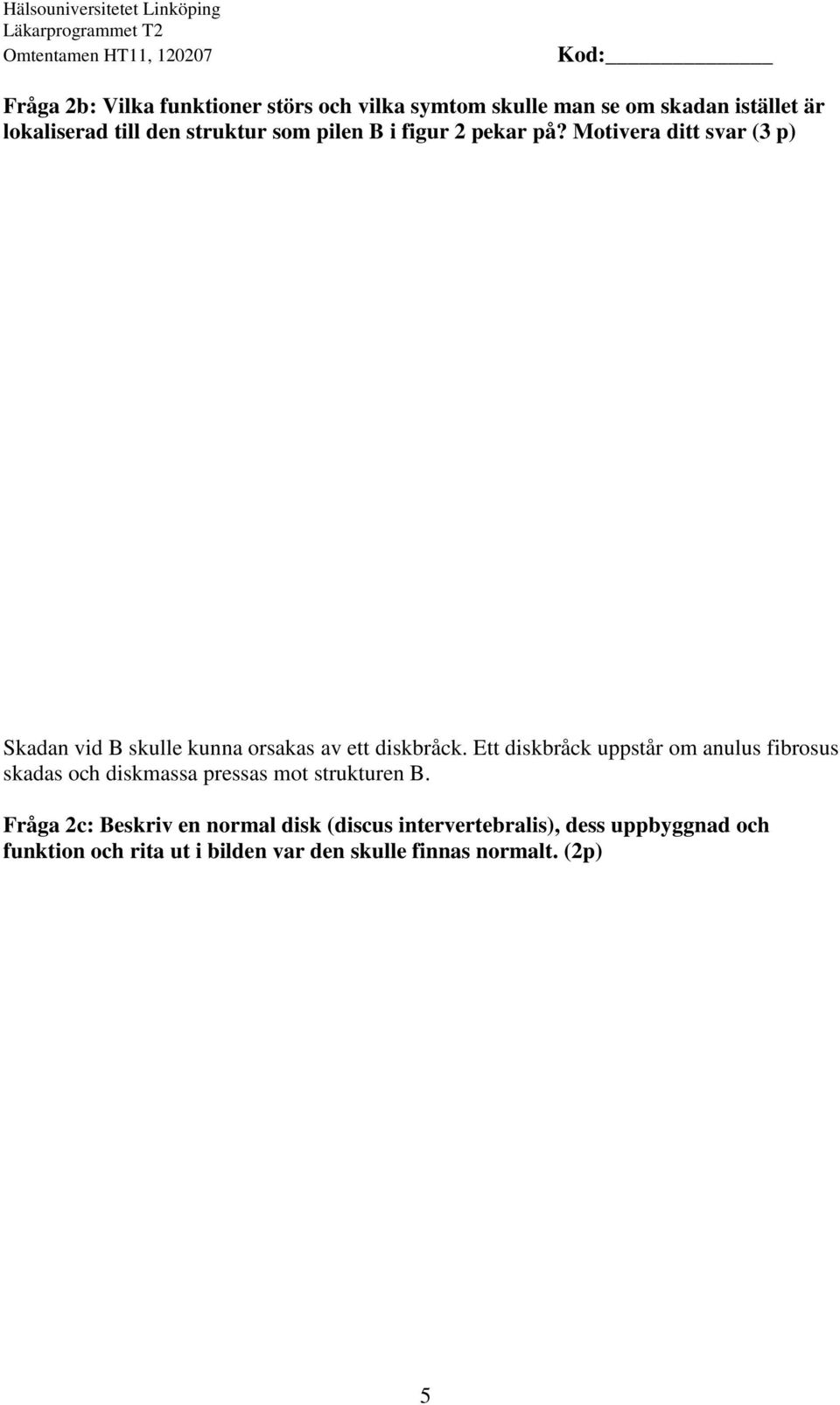 Motivera ditt svar (3 p) Skadan vid B skulle kunna orsakas av ett diskbråck.