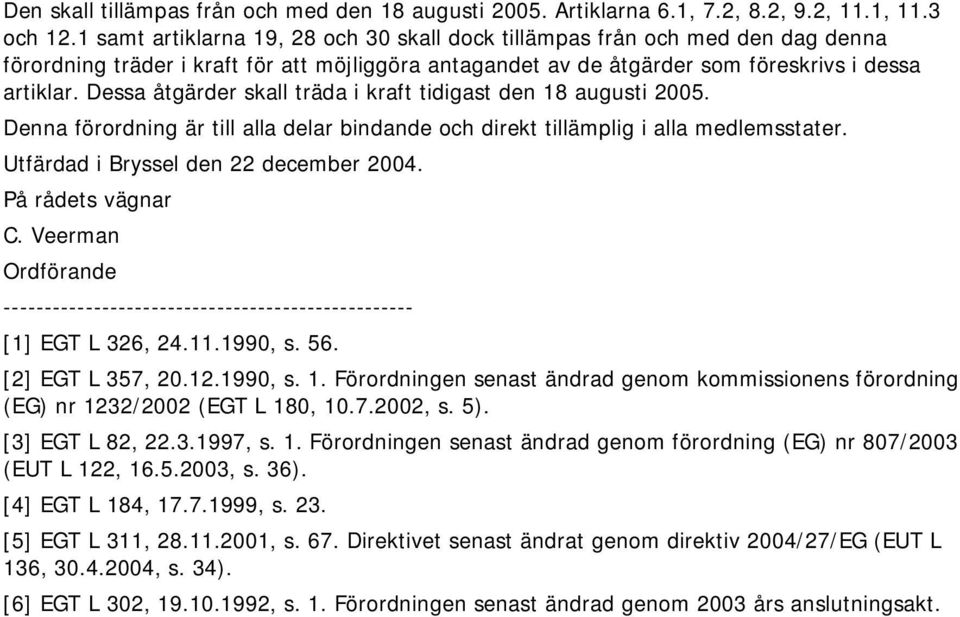 Dessa åtgärder skall träda i kraft tidigast den 18 augusti 2005. Denna förordning är till alla delar bindande och direkt tillämplig i alla medlemsstater. Utfärdad i Bryssel den 22 december 2004.