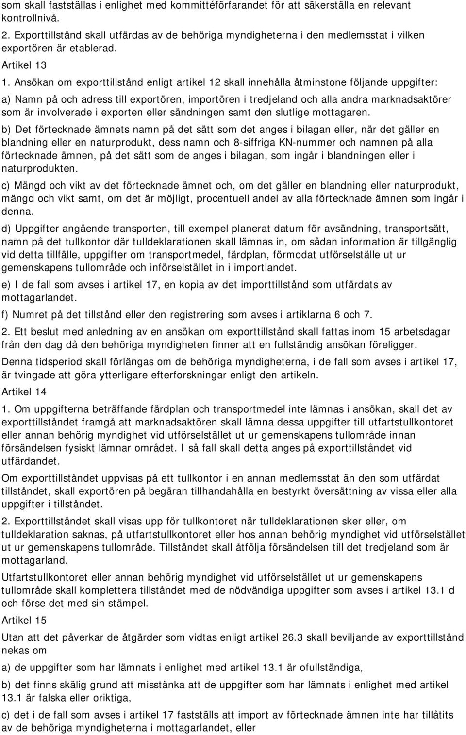 Ansökan om exporttillstånd enligt artikel 12 skall innehålla åtminstone följande uppgifter: a) Namn på och adress till exportören, importören i tredjeland och alla andra marknadsaktörer som är