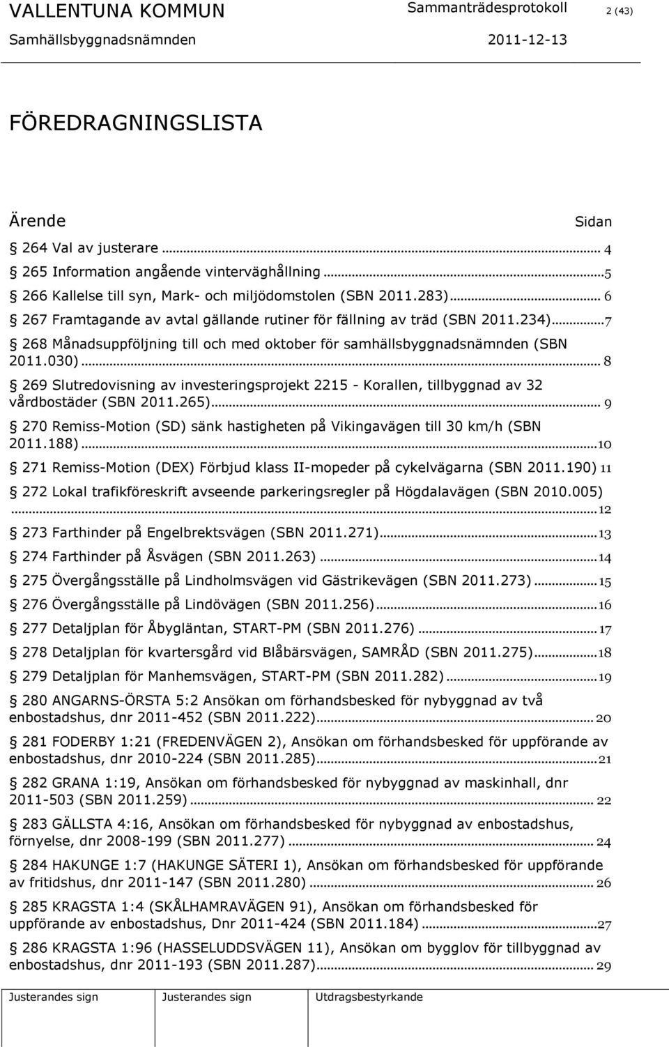.. 7 268 Månadsuppföljning till och med oktober för samhällsbyggnadsnämnden (SBN 2011.030)... 8 269 Slutredovisning av investeringsprojekt 2215 - Korallen, tillbyggnad av 32 vårdbostäder (SBN 2011.