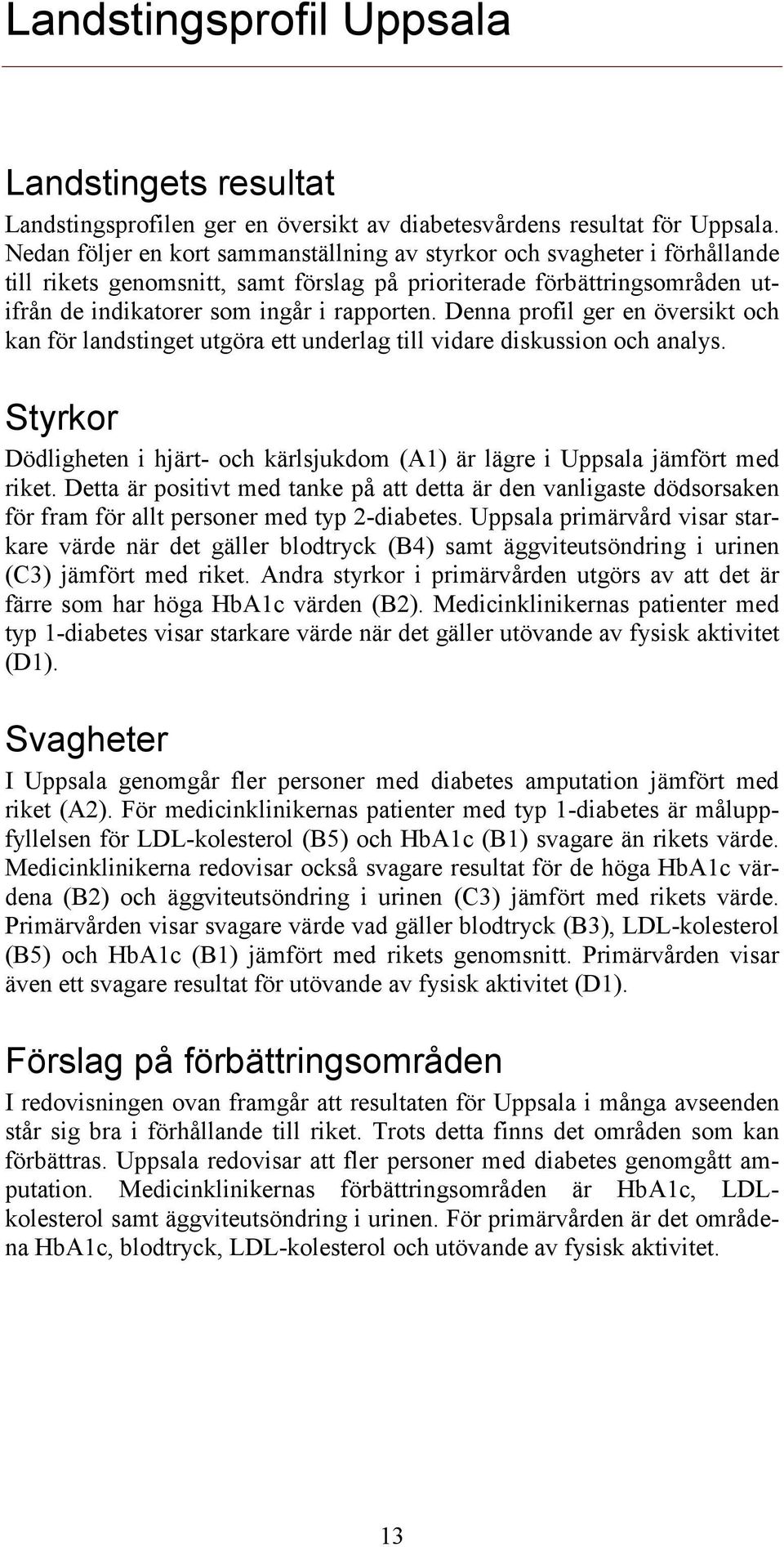 Denna profil ger en översikt och kan för landstinget utgöra ett underlag till vidare diskussion och analys. Styrkor Dödligheten i hjärt- och kärlsjukdom (A1) är lägre i Uppsala jämfört med riket.