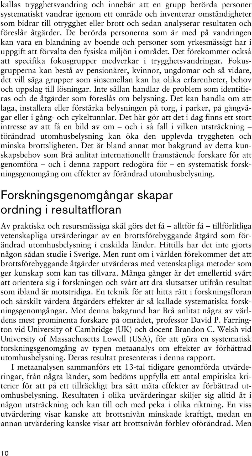 Det förekommer också att specifika fokusgrupper medverkar i trygghetsvandringar.