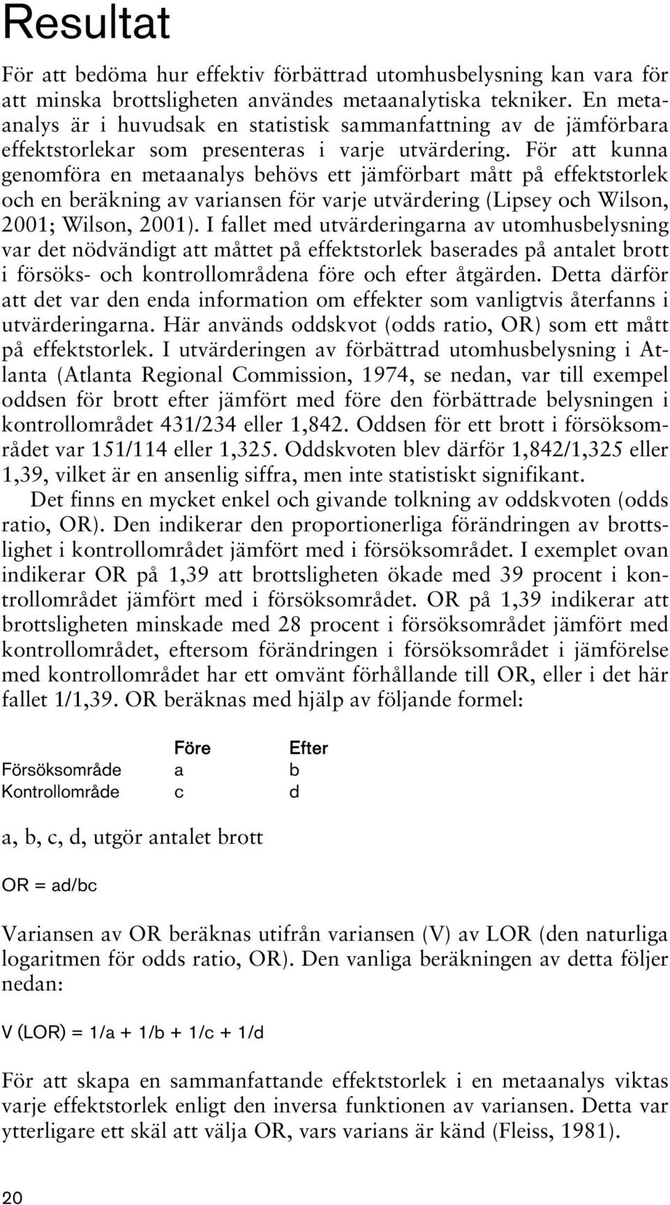 För att kunna genomföra en metaanalys behövs ett jämförbart mått på effektstorlek och en beräkning av variansen för varje utvärdering (Lipsey och Wilson, 2001; Wilson, 2001).